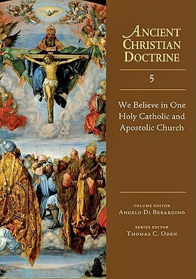 We Believe in One Holy Catholic and Apostolic Church by Angelo Di Berardino, Thomas C. Oden