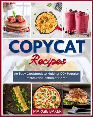 Copycat Recipes: An Easy Cookbook to Making 100+ Popular Restaurant Dishes at Home by Margie Baker