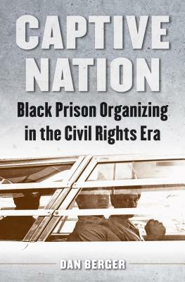 Captive Nation: Black Prison Organizing in the Civil Rights Era by Dan Berger