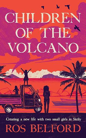 Children of the Volcano: Finding Freedom and Making a Home for Three in Sicily by Ros Belford