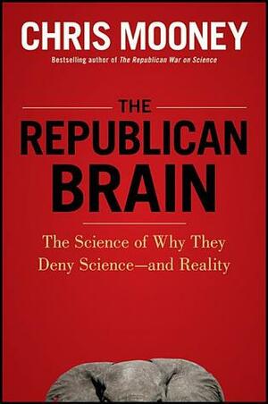 The Republican Brain: The Science of Why They Deny Science—and Reality by Chris C. Mooney