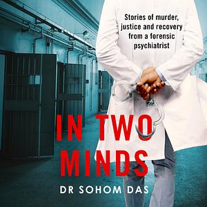 In Two Minds: Stories of Murder, Justice and Recovery from a Forensic Psychiatrist by Sohom Das