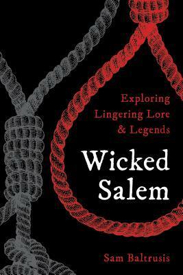 Wicked Salem: Exploring Lingering Lore and Legends by Sam Baltrusis