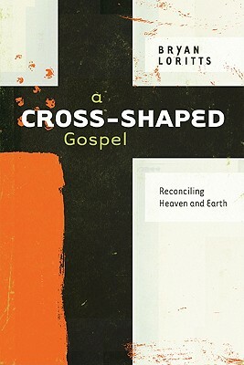 A Cross-Shaped Gospel: Reconciling Heaven and Earth by Bryan Loritts