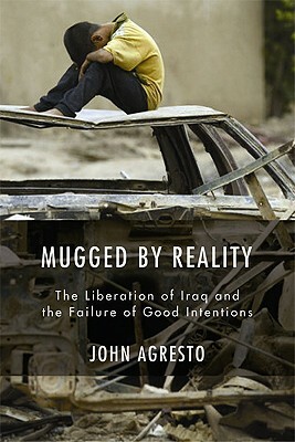 Mugged by Reality: The Liberation of Iraq and the Failure of Good Intentions by John Agresto