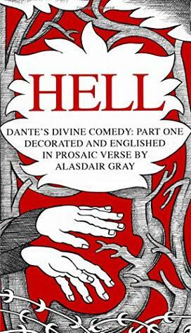 HELL: Dante's Divine Trilogy Part One. Decorated and Englished in Prosaic Verse by Alasdair Gray by Alasdair Gray, Dante Alighieri