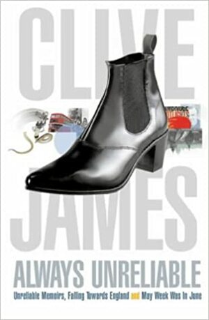 Always Unreliable: Unreliable Memoirs / Falling Towards England / May Week Was in June by Clive James