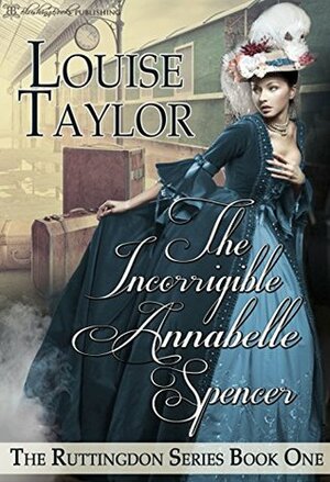 The Incorrigible Annabelle Spencer (The Ruttingdon Series, #1) by Louise Taylor
