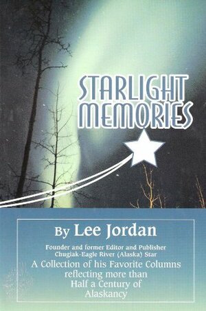 Starlight Memories: A Collection of His Favorite Columns Reflecting More Than a Half-Century of Alaskancy by Lee Jordan