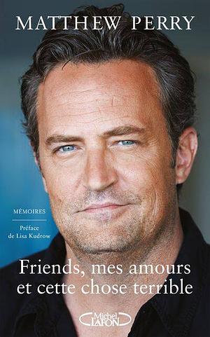 Friends, mes amours et cette chose terrible by Matthew Perry