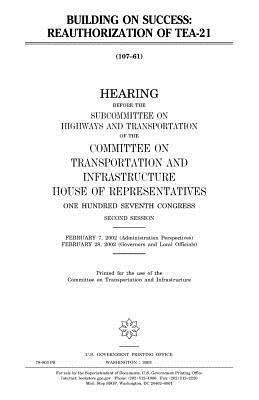 Building on success: reauthorization of TEA-21 by United S. Congress, Committee on Transportat Infrastructure, United States House of Representatives