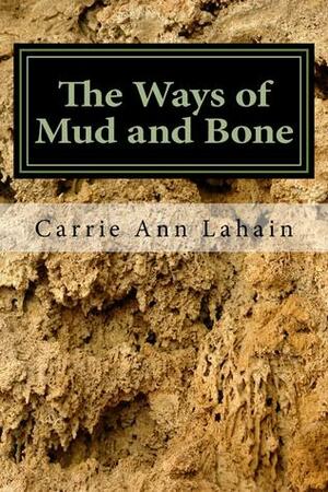 The Ways of Mud and Bone by Carrie Ann Lahain
