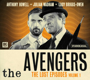 The Avengers: The Lost Episodes - Volume 1 by Ray Rigby, Lucy Briggs-Owen, Anthony Howell, Brian Clemens, Julian Wadham, Richard Harris, John Dorney