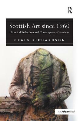 Scottish Art since 1960: Historical Reflections and Contemporary Overviews by Craig Richardson