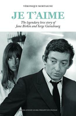 Je t'Aime: The Legendary Love Story of Jane Birkin and Serge Gainsbourg by Véronique Mortaigne