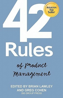 42 Rules of Product Management: Learn the Rules of Product Management from Leading Experts From Around the World by Greg Cohen, Brian Lawley, Laura Lowell
