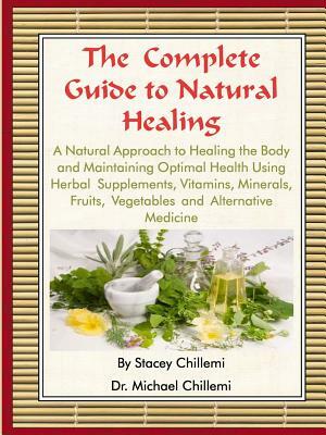 The Complete Guide to Natural Healing: A Natural Approach to Healing the Body and Maintaining Optimal Health Using Herbal Supplements, Vitamins, Miner by Stacey Chillemi, Michael Chillemi