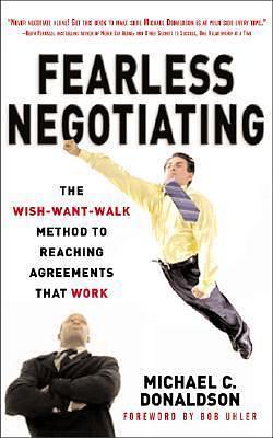 Fearless Negotiating: The Wish, Want, Walk Method to Reaching Agreements That Work by Michael C. Donaldson, Michael C. Donaldson