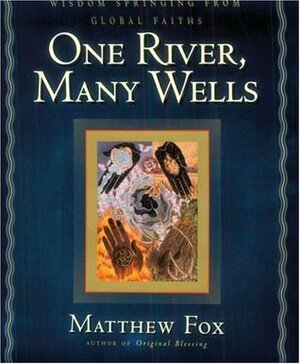 One River, Many Wells: Wisdom Springing from Global Faiths by Matthew Fox