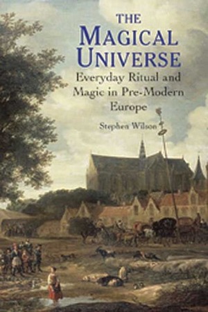 The Magical Universe: Everyday Ritual and Magic in Pre-Modern Europe by Stephen Wilson