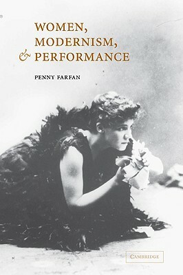 Women, Modernism, and Performance by Penny Farfan