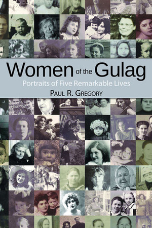 Women of the Gulag: Portraits of Five Remarkable Lives by Paul R. Gregory