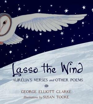 Lasso the Wind: Auriélia's Verses and Other Poems by George Elliott Clarke