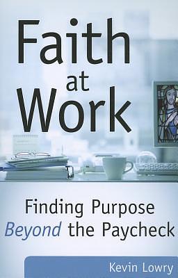 Faith at Work: Purpose Beyond the Paycheck by Kevin Lowry
