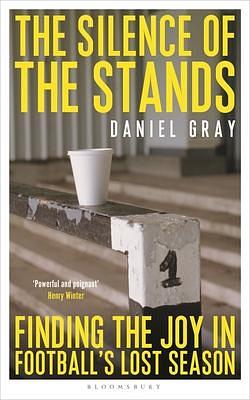 The Silence of the Stands: Finding the Joy in Football's Lost Season: Shortlisted for the Sunday Times Sports Book Awards 2023 by Daniel Gray, Daniel Gray