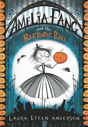 Amelia Fang and the Barbaric Ball by Laura Ellen Anderson