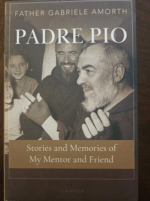 Padre Pio: Stories and Memories of My Mentor and Friend by Gabriele Amorth, Gabriele Amorth