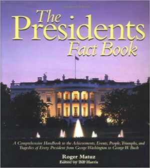 Presidents Fact Book: A Comprehensive Handbook to the Achievements, Events, People, Triumphs, and Tragedies of Every President from George Washington to George W. Bush by Roger Matuz