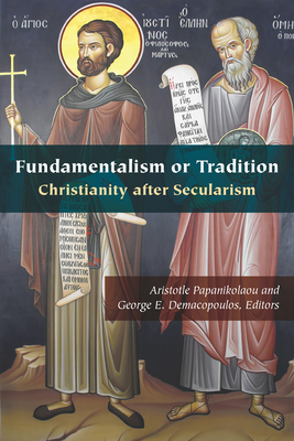 Fundamentalism or Tradition: Christianity After Secularism by George E. Demacopoulos, Aristotle Papanikolaou