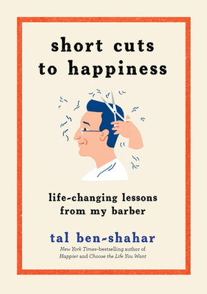 Short Cuts to Happiness: Life-Changing Lessons from My Barber by Tal Ben-Shahar