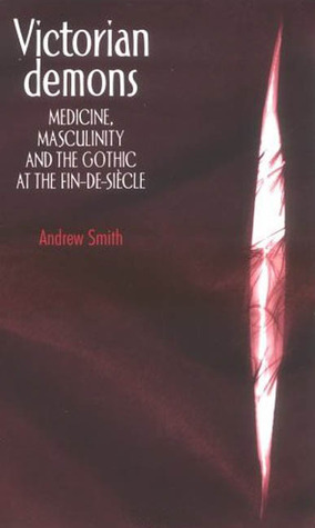 Victorian Demons: Medicine, Masculinity & the Gothic at the fin-de-siecle by Andrew Smith