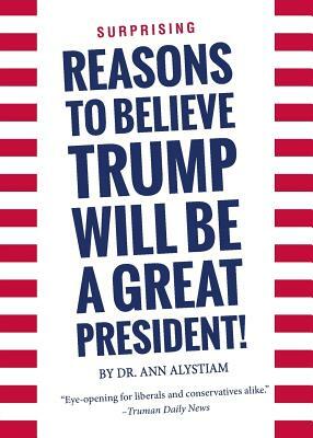 Surprising Reasons to Believe Trump Will Be a Great President! by Ann Alystiam
