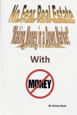 No Fear Real Estate - Making Money in a Down Market with No Money by Jimmy V. Reed