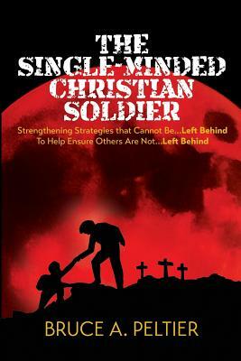 The Single-Minded Christian Soldier: Strengthening Strategies that Cannot Be Left Behind To Help Ensure Others Are Not Left Behind by Bruce A. Peltier, Kayla Fioravanti