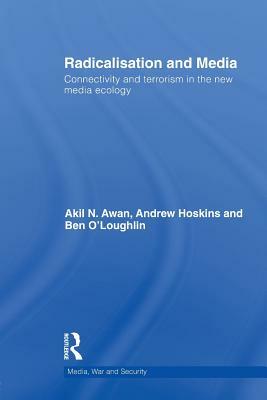 Radicalisation and Media: Connectivity and Terrorism in the New Media Ecology by Akil Awan, Ben O'Loughlin, Andrew Hoskins