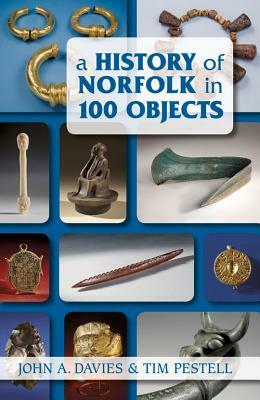 A History of Norfolk in 100 Objects by Tim Pestell, John A. Davies