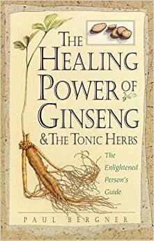 The Healing Power of Ginseng & the Tonic Herbs: The Enlightened Person's Guide by Paul Bergner