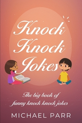 Knock Knock Jokes: The big book of funny knock knock jokes by Michael Parr