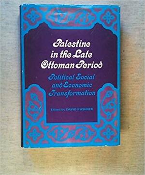 Palestine in the Late Ottoman Period: Political, Social, and Economic Transformation by David Kushner