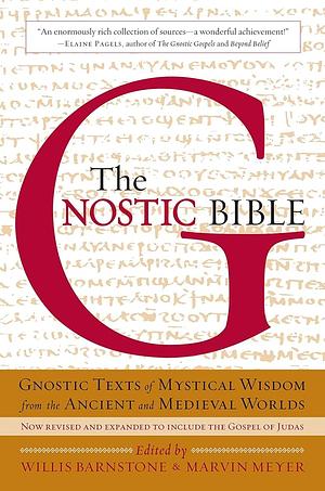 The Gnostic Bible: Gnostic Texts of Mystical Wisdom from the Ancient and Medieval Worlds by Marvin W. Meyer, Willis Barnstone