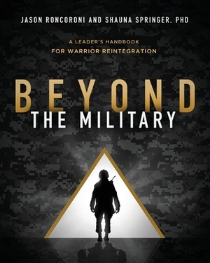 Beyond the Military: A Leader's Handbook for Warrior Reintegration by Jason Roncoroni, Shauna Springer