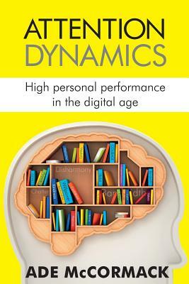 Attention Dynamics: High Personal Performance in the Digital Age by Ade McCormack