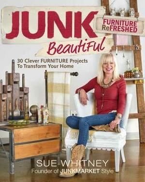 Junk Beautiful: Furniture Refreshed: 30 Clever Furniture Projects to Transform Your Home by Sue Whitney