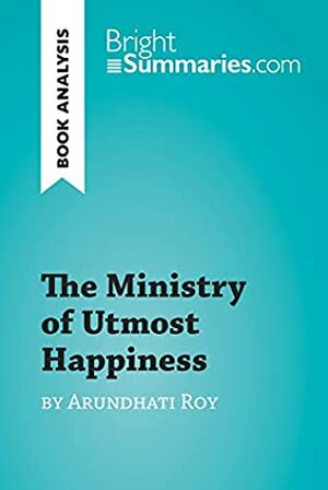 The Ministry of Utmost Happiness by Arundhati Roy (Book Analysis): Detailed Summary, Analysis and Reading Guide (BrightSummaries.com) by Bright Summaries