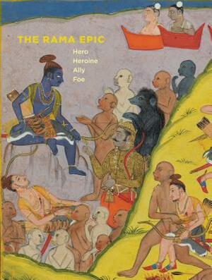 The Rama Epic: Hero, Heroine, Ally, Foe by Robert P. Goldman