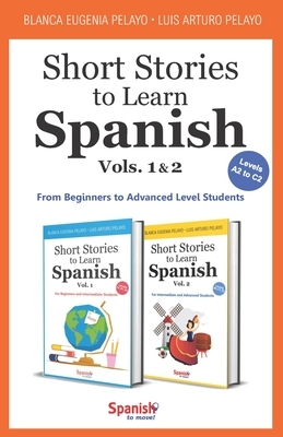 Short Stories to Learn Spanish: Vols. 1 & 2: From Beginners to Advanced Level Students by Luis Arturo Pelayo, Blanca Eugenia Pelayo
